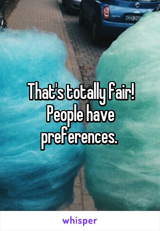 That's totally fair! People have preferences. 