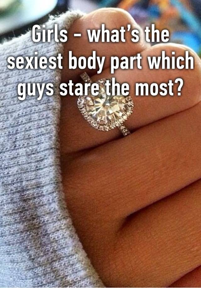 Girls - what’s the sexiest body part which guys stare the most? 
