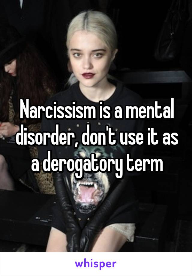 Narcissism is a mental disorder, don't use it as a derogatory term