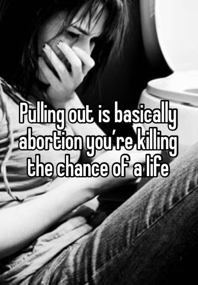 Pulling out is basically abortion you’re killing the chance of a life