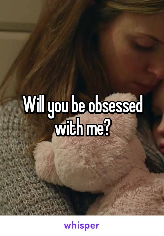 Will you be obsessed with me?