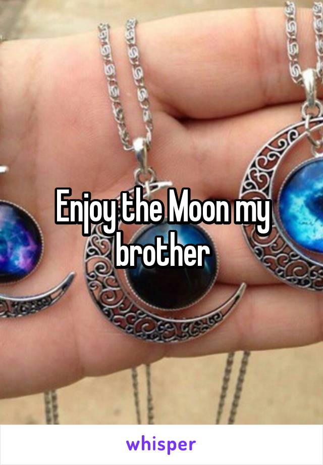 Enjoy the Moon my brother