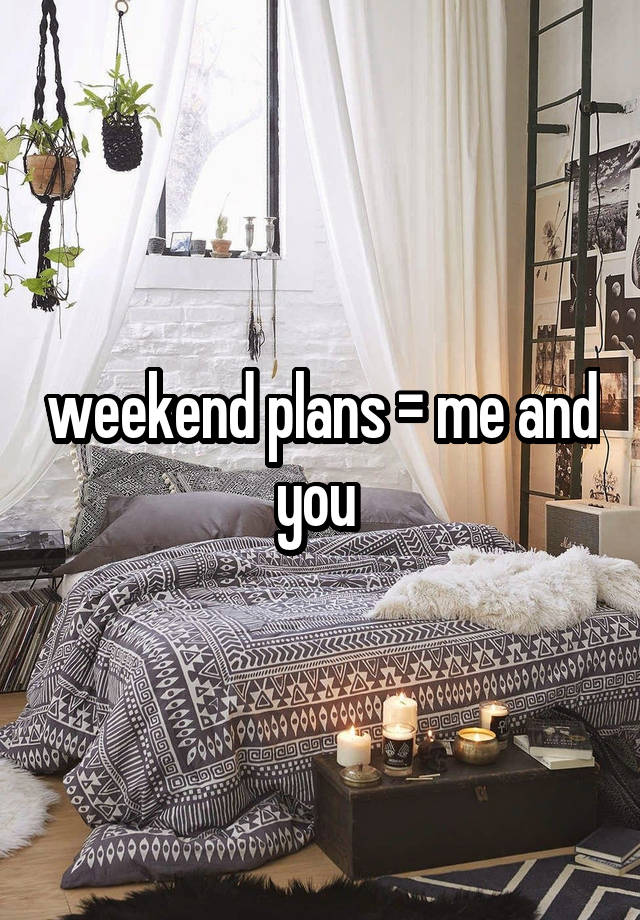 weekend plans = me and you 