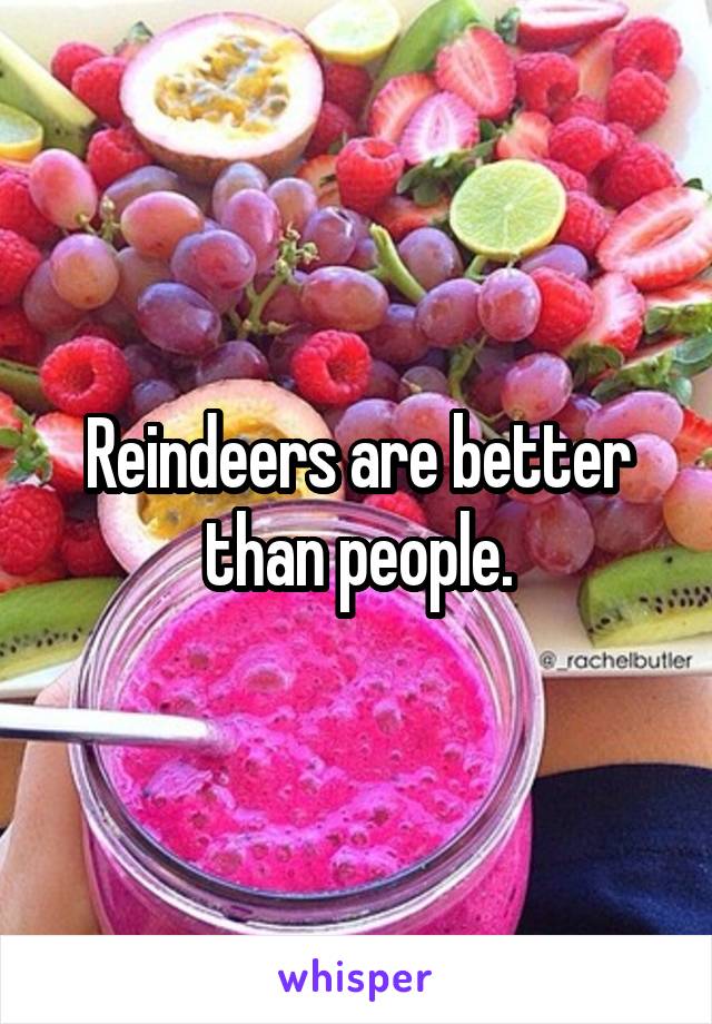 Reindeers are better than people.