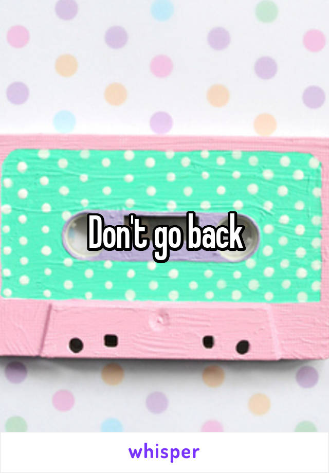 Don't go back