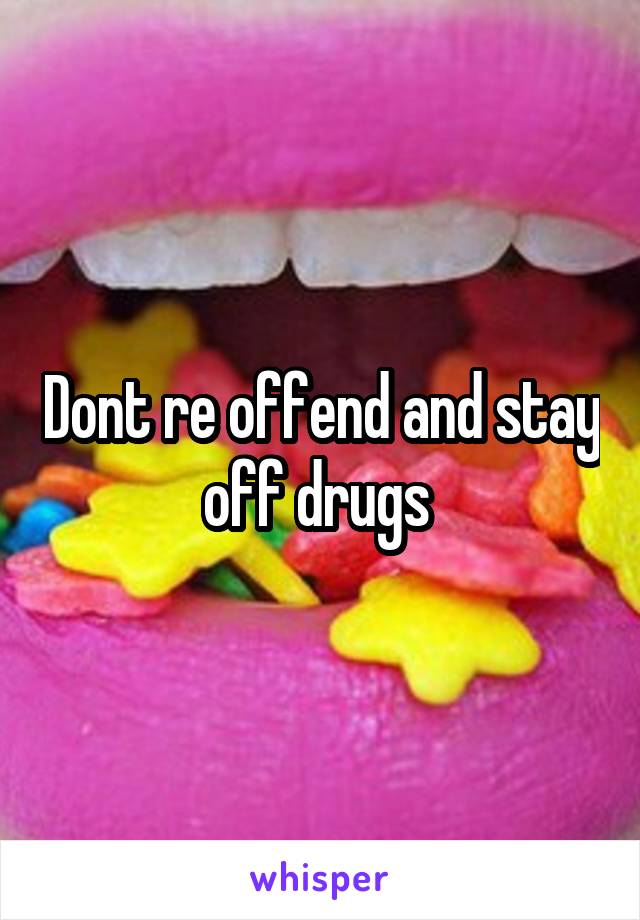 Dont re offend and stay off drugs 