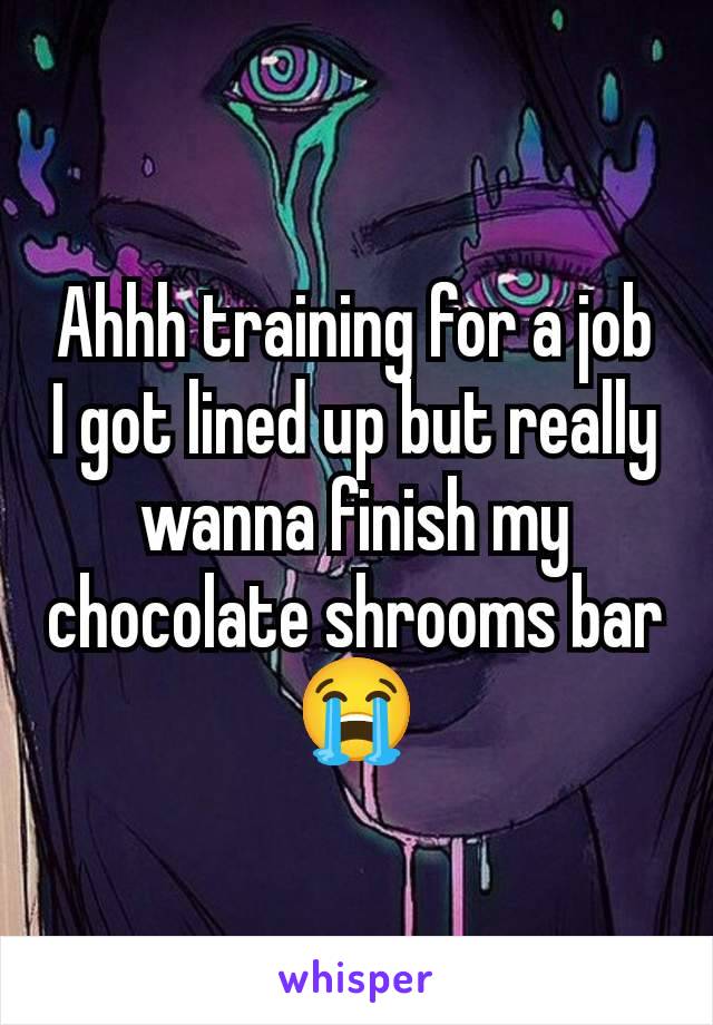 Ahhh training for a job I got lined up but really wanna finish my chocolate shrooms bar 😭