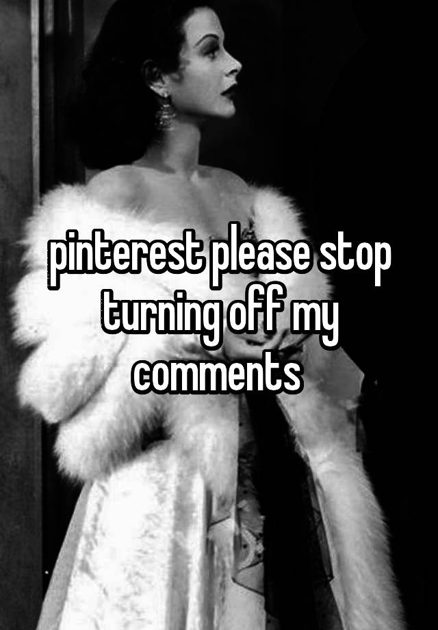 pinterest please stop turning off my comments 