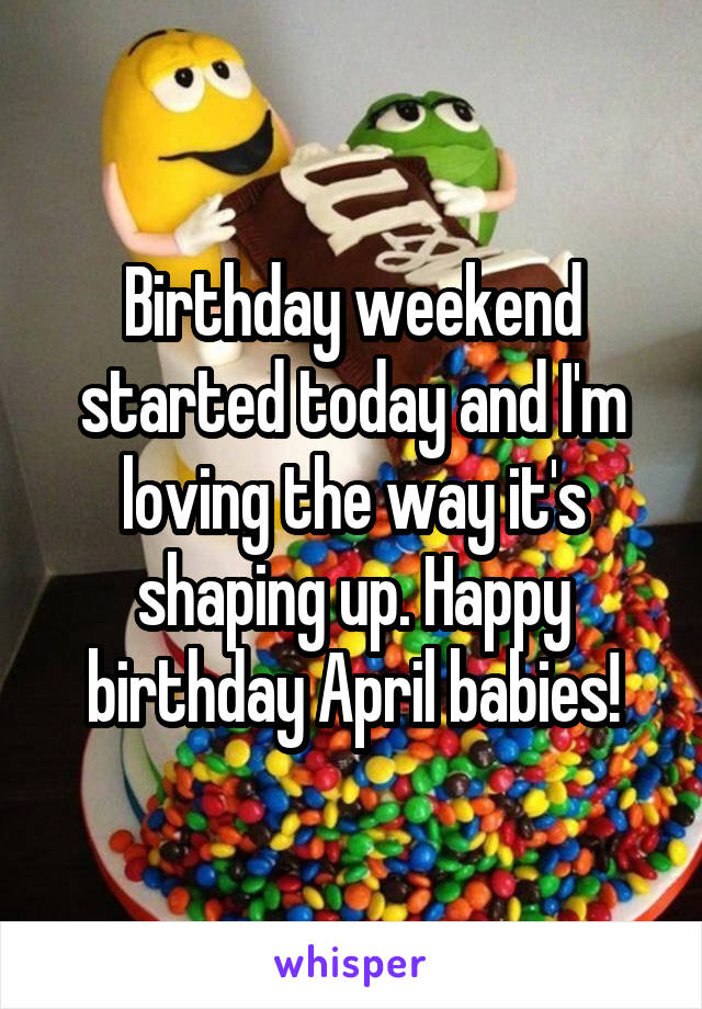 Birthday weekend started today and I'm loving the way it's shaping up. Happy birthday April babies!