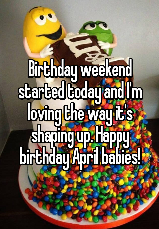 Birthday weekend started today and I'm loving the way it's shaping up. Happy birthday April babies!