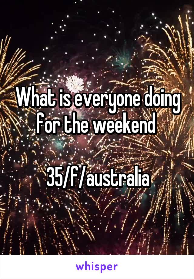 What is everyone doing for the weekend 

35/f/australia