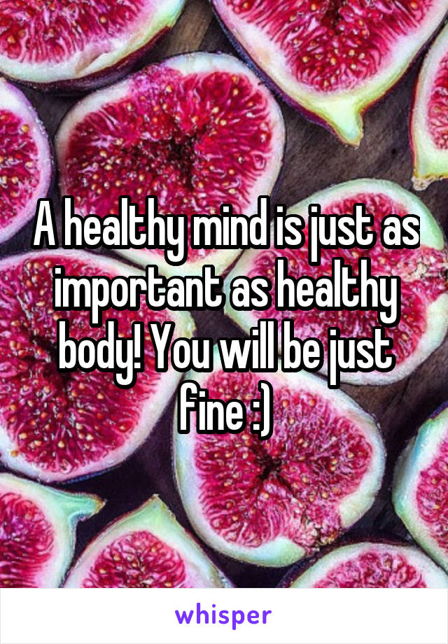 A healthy mind is just as important as healthy body! You will be just fine :)