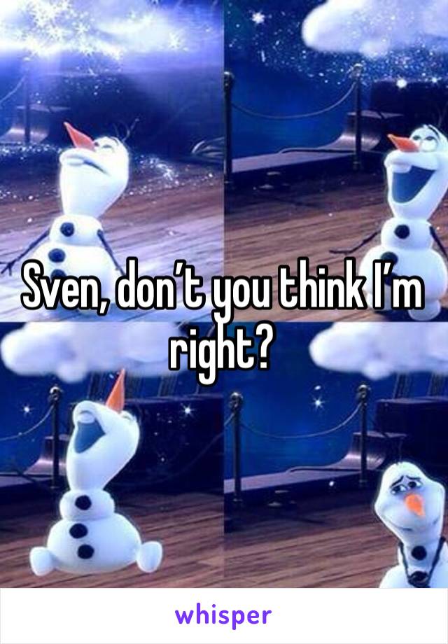 Sven, don’t you think I’m right? 