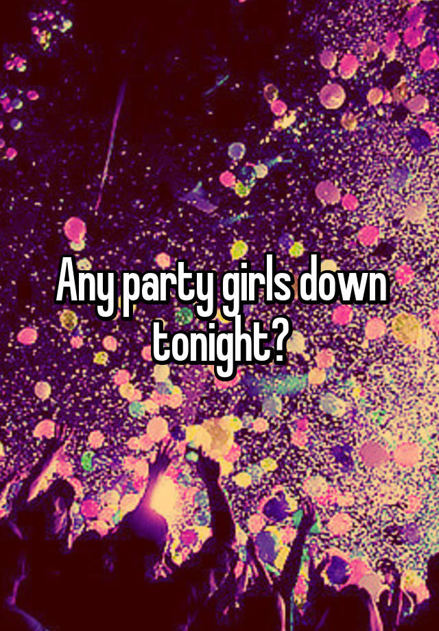 Any party girls down tonight?