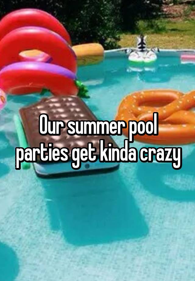 Our summer pool parties get kinda crazy