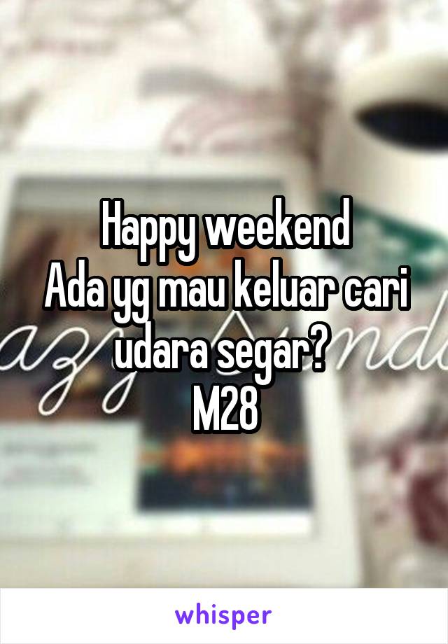 Happy weekend
Ada yg mau keluar cari udara segar? 
M28