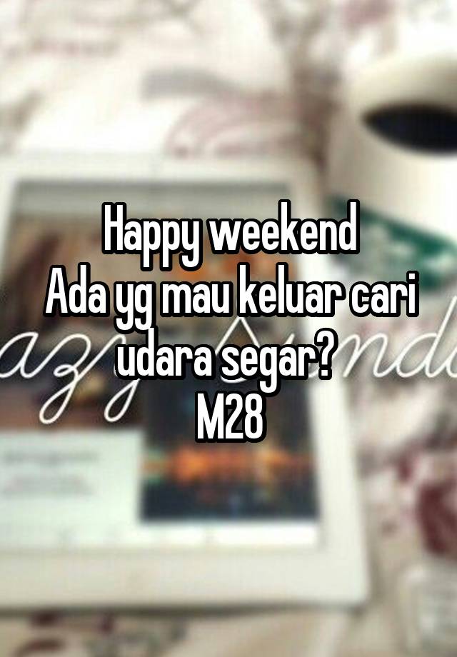 Happy weekend
Ada yg mau keluar cari udara segar? 
M28