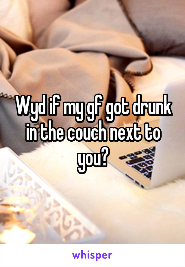 Wyd if my gf got drunk in the couch next to you?
