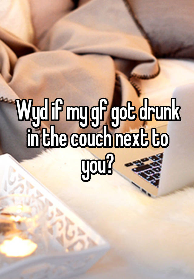 Wyd if my gf got drunk in the couch next to you?