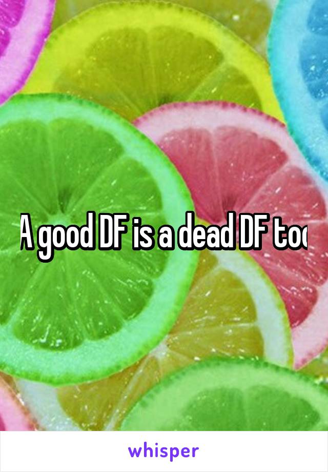 A good DF is a dead DF too