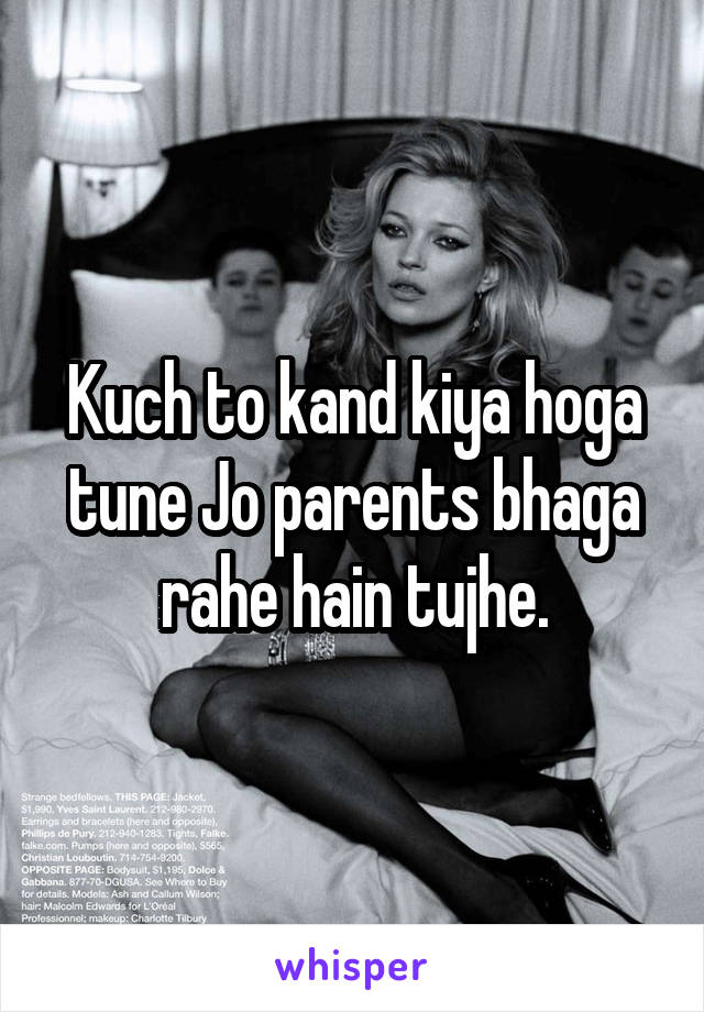 Kuch to kand kiya hoga tune Jo parents bhaga rahe hain tujhe.