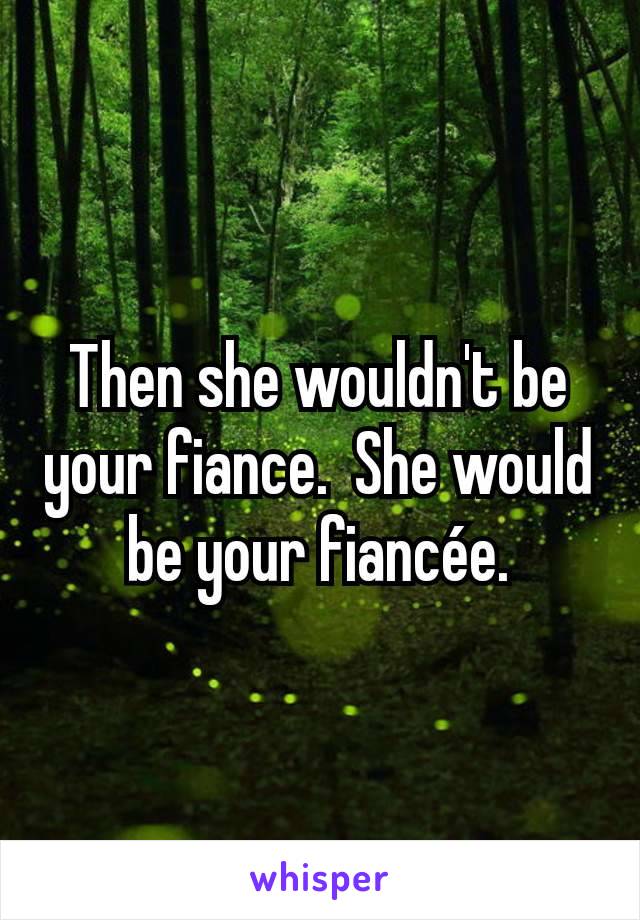 Then she wouldn't be your fiance.  She would be your fiancée.