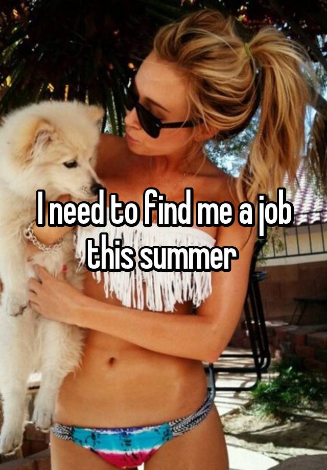 I need to find me a job this summer 