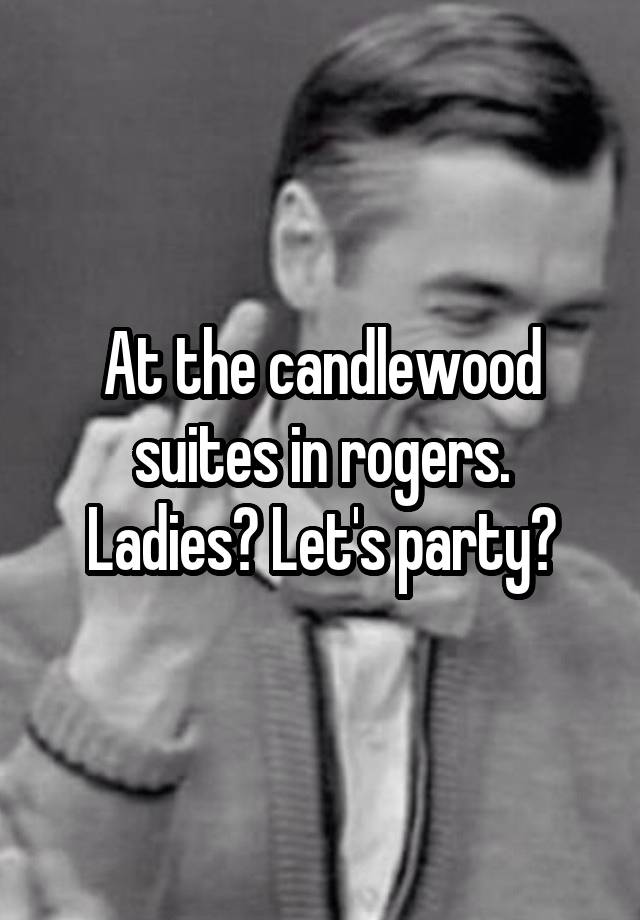At the candlewood suites in rogers. Ladies? Let's party?