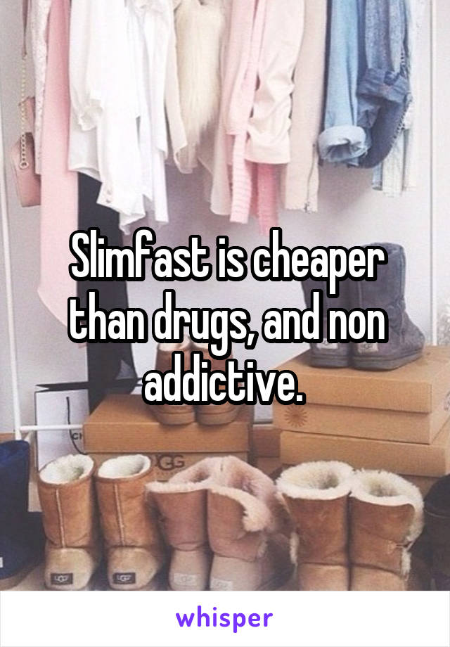 Slimfast is cheaper than drugs, and non addictive. 