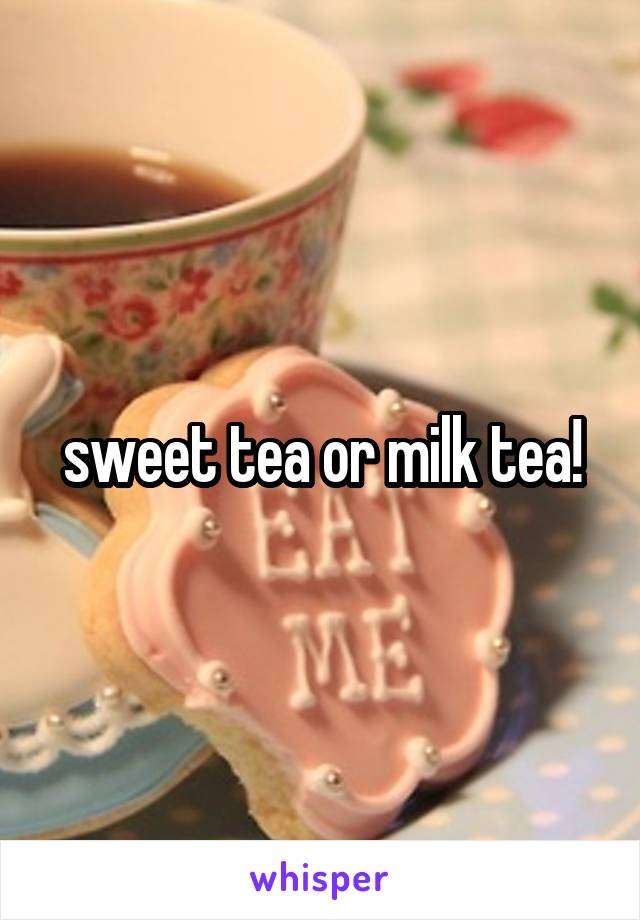 sweet tea or milk tea!