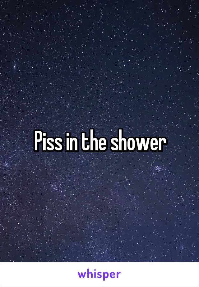 Piss in the shower