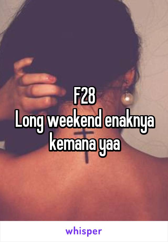 F28
Long weekend enaknya kemana yaa