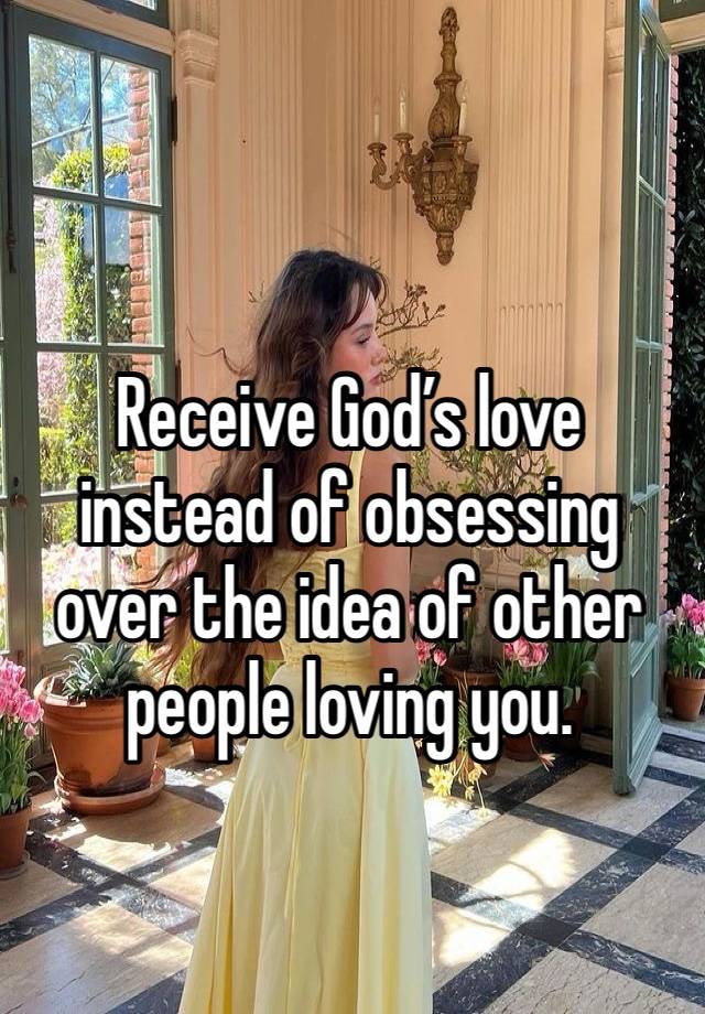 Receive God’s love instead of obsessing over the idea of other people loving you.