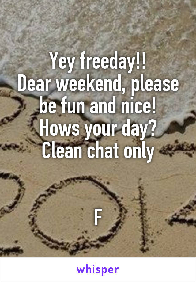 Yey freeday!!
Dear weekend, please be fun and nice!
Hows your day?
Clean chat only


F