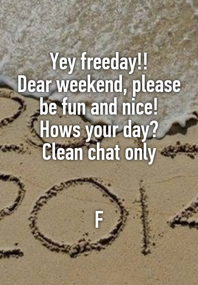 Yey freeday!!
Dear weekend, please be fun and nice!
Hows your day?
Clean chat only


F