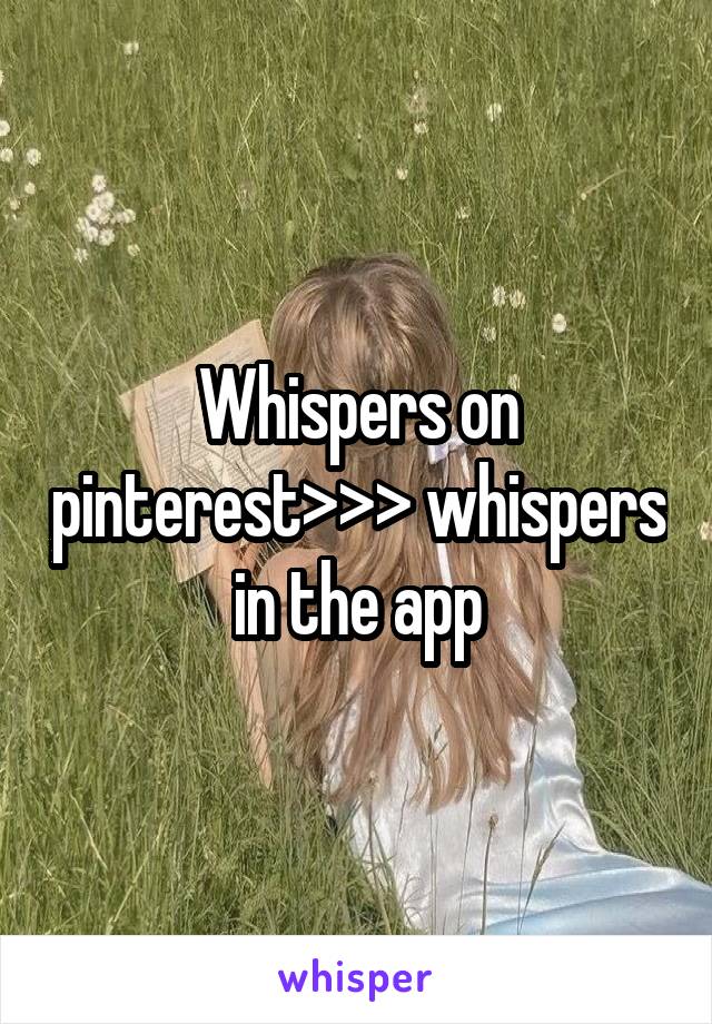 Whispers on pinterest>>> whispers in the app