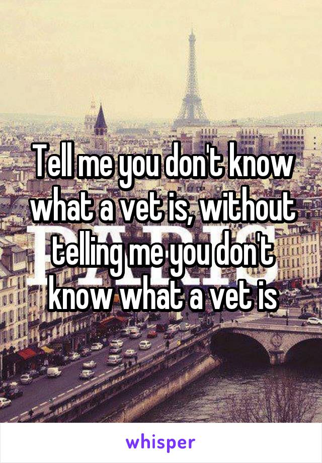 Tell me you don't know what a vet is, without telling me you don't know what a vet is