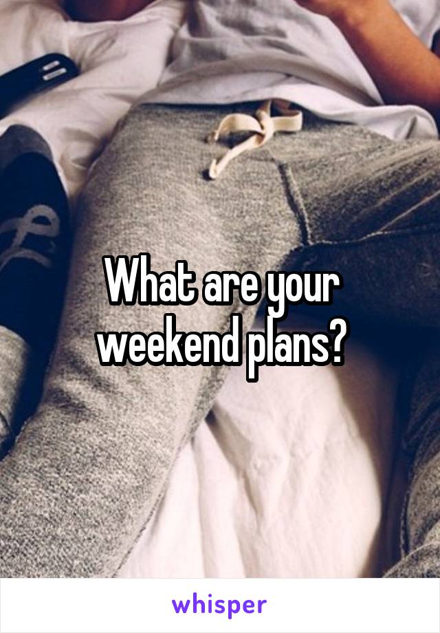 What are your weekend plans?