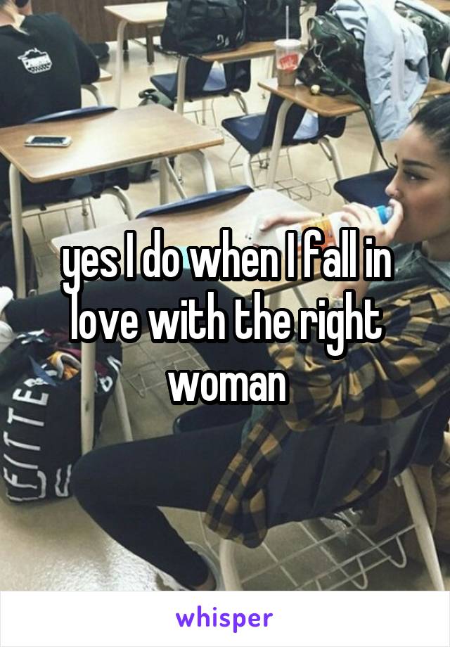 yes I do when I fall in love with the right woman