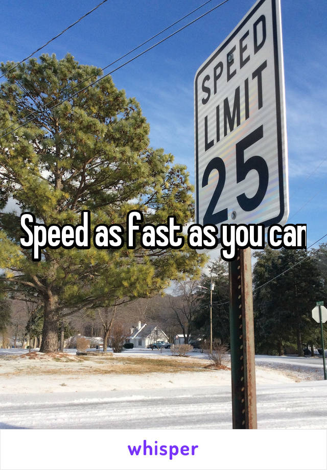Speed as fast as you can