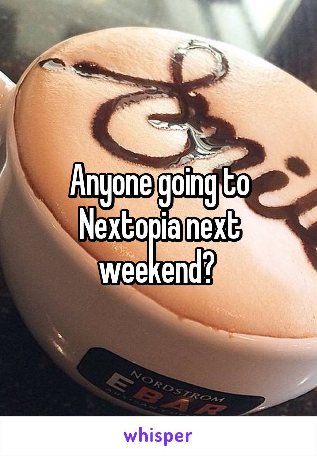 Anyone going to Nextopia next weekend? 