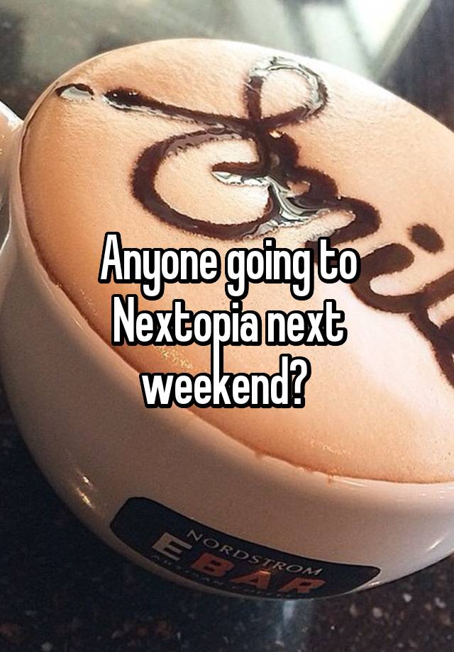 Anyone going to Nextopia next weekend? 