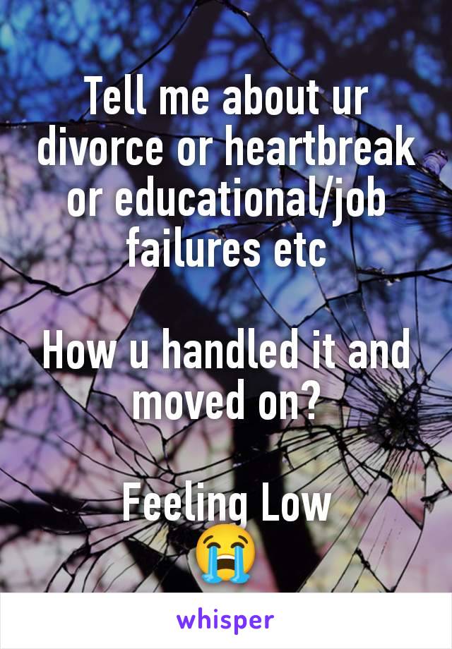 Tell me about ur divorce or heartbreak or educational/job failures etc

How u handled it and moved on?

Feeling Low
😭