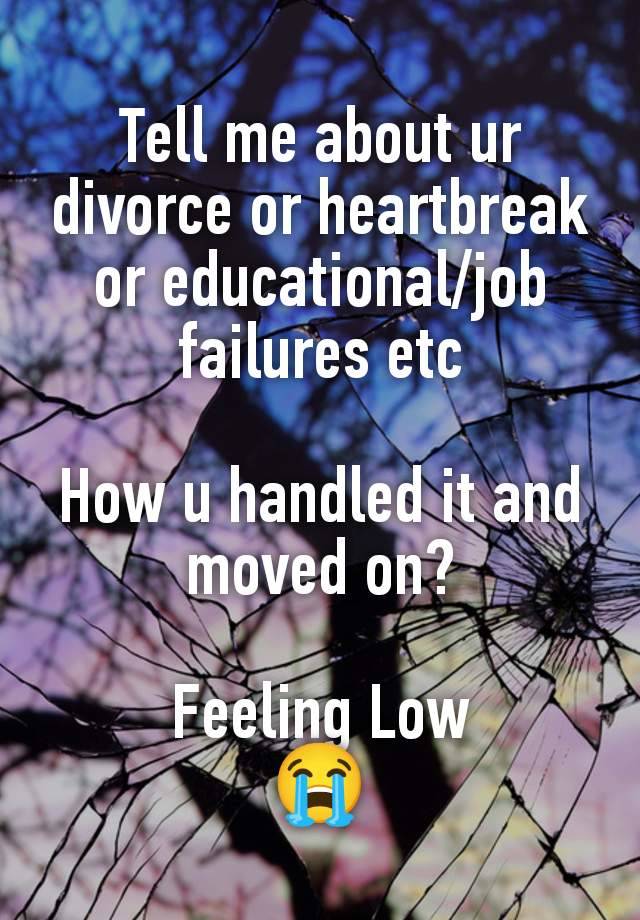 Tell me about ur divorce or heartbreak or educational/job failures etc

How u handled it and moved on?

Feeling Low
😭