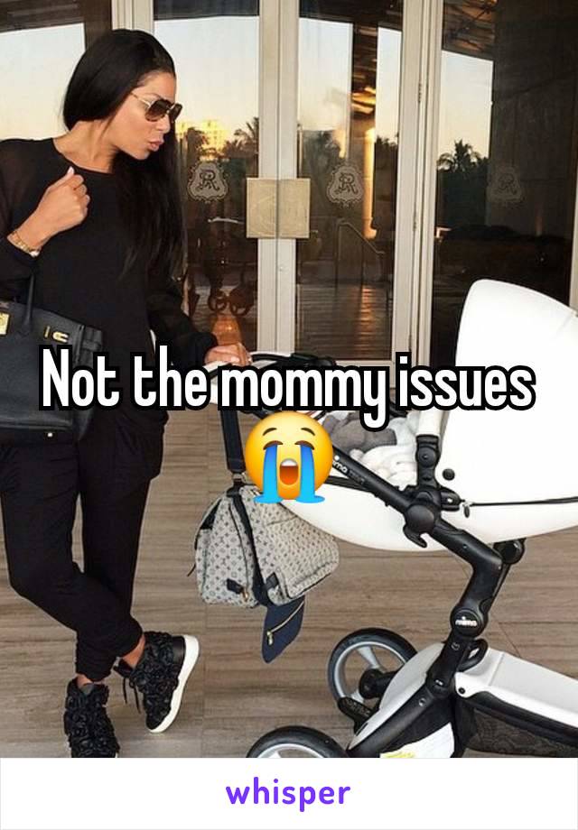 Not the mommy issues 😭