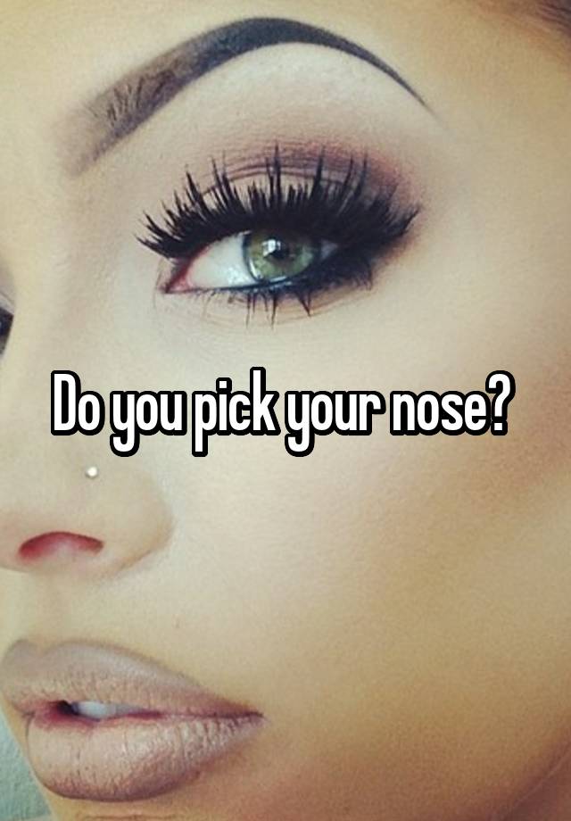 Do you pick your nose? 