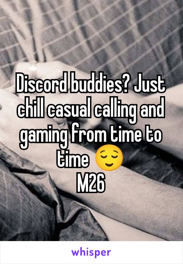 Discord buddies? Just chill casual calling and gaming from time to time 😌
M26