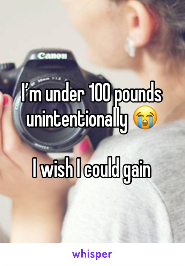 I’m under 100 pounds unintentionally 😭

I wish I could gain 