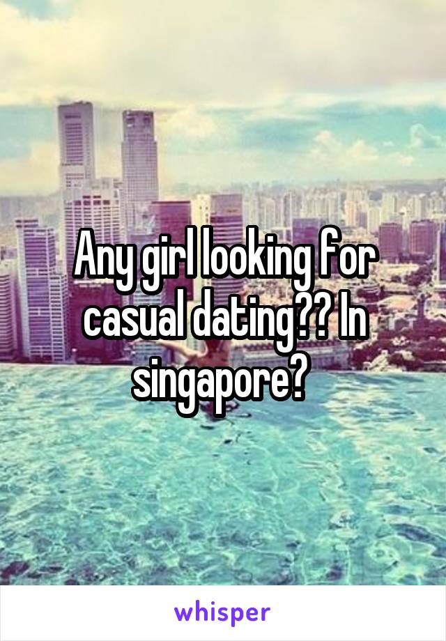 Any girl looking for casual dating?? In singapore? 