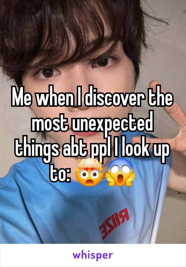Me when I discover the most unexpected things abt ppl I look up to: 🤯😱